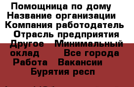 Помощница по дому › Название организации ­ Компания-работодатель › Отрасль предприятия ­ Другое › Минимальный оклад ­ 1 - Все города Работа » Вакансии   . Бурятия респ.